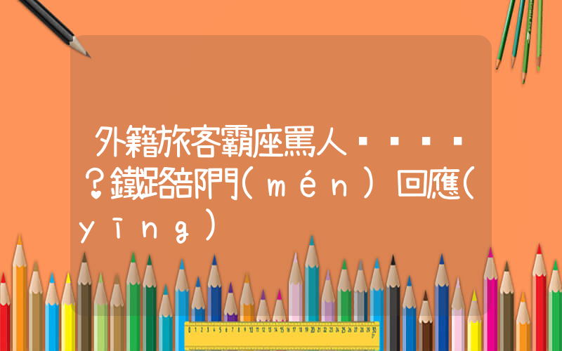 外籍旅客霸座罵人？鐵路部門(mén)回應(yīng)插圖
